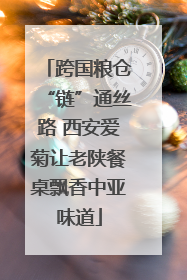 跨国粮仓“链”通丝路 西安爱菊让老陕餐桌飘香中亚味道